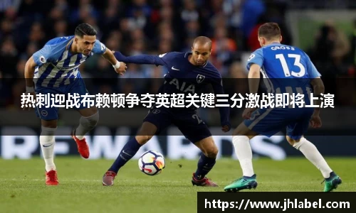 热刺迎战布赖顿争夺英超关键三分激战即将上演