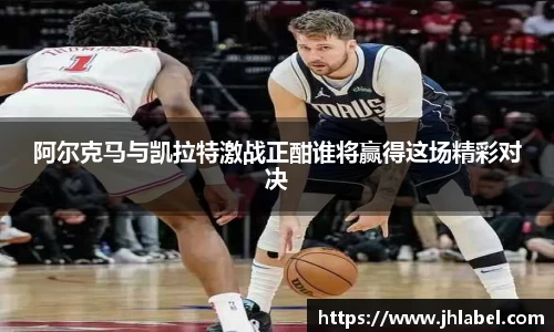 阿尔克马与凯拉特激战正酣谁将赢得这场精彩对决