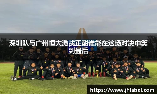 深圳队与广州恒大激战正酣谁能在这场对决中笑到最后