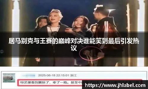 居马别克与王赛的巅峰对决谁能笑到最后引发热议