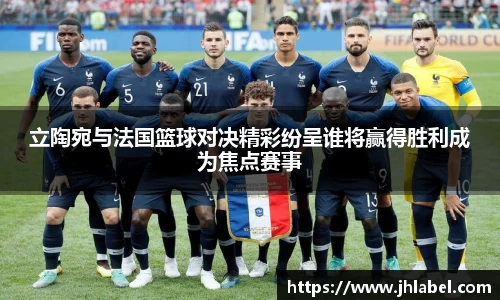 立陶宛与法国篮球对决精彩纷呈谁将赢得胜利成为焦点赛事