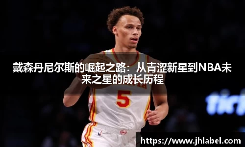 戴森丹尼尔斯的崛起之路：从青涩新星到NBA未来之星的成长历程